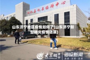 山东济宁地区疫情如何了(山东济宁新型肺炎疫情进展)