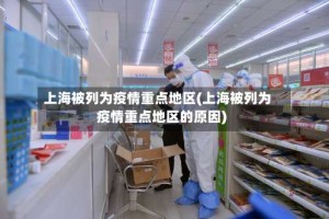 上海被列为疫情重点地区(上海被列为疫情重点地区的原因)