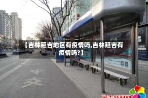 【吉林延吉地区有疫情吗,吉林延吉有疫情吗?】