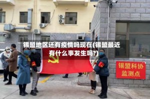 锡盟地区还有疫情吗现在(锡盟最近有什么事发生吗?)