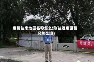 疫情往来地区名称怎么填(往返疫区情况怎么填)