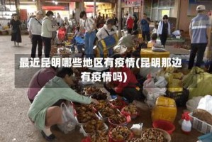 最近昆明哪些地区有疫情(昆明那边有疫情吗)