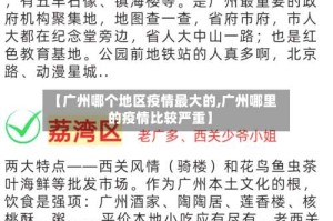 【广州哪个地区疫情最大的,广州哪里的疫情比较严重】