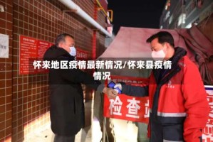 怀来地区疫情最新情况/怀来县疫情情况