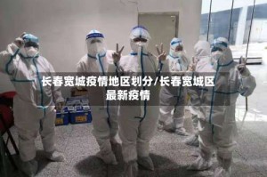 长春宽城疫情地区划分/长春宽城区最新疫情