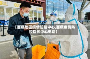 【西藏地区疫情防控中心,西藏疫情防控指挥中心电话】