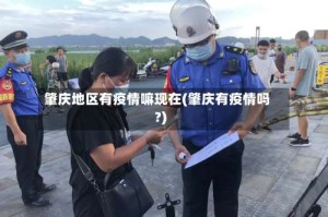 肇庆地区有疫情嘛现在(肇庆有疫情吗?)