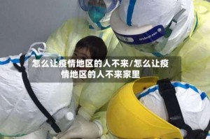 怎么让疫情地区的人不来/怎么让疫情地区的人不来家里