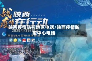 陕西疫情防控地区电话/陕西疫情防疫中心电话