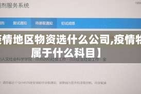 【疫情地区物资选什么公司,疫情物资属于什么科目】