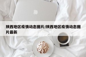 陕西地区疫情动态图片/陕西地区疫情动态图片最新