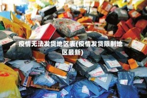 疫情无法发货地区表(疫情发货限制地区最新)