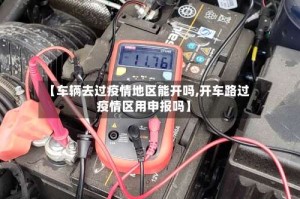 【车辆去过疫情地区能开吗,开车路过疫情区用申报吗】