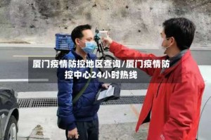 厦门疫情防控地区查询/厦门疫情防控中心24小时热线