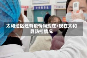 太和地区还有疫情吗现在/现在太和县防控情况
