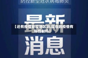 【还有疫情管控地区吗,现在的疫情有所控制吗】