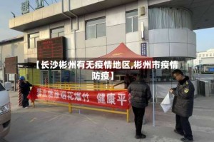 【长沙彬州有无疫情地区,彬州市疫情防疫】