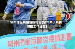 常州地区疫情管控措施(常州关于疫情防控工作通告)