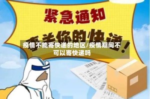 疫情不能寄快递的地区/疫情期间不可以寄快递吗