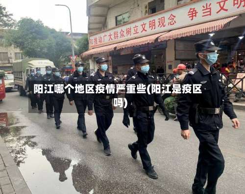 阳江哪个地区疫情严重些(阳江是疫区吗)-第3张图片