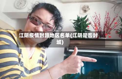 江阴疫情封路地区名单(江阴是否封城)-第3张图片