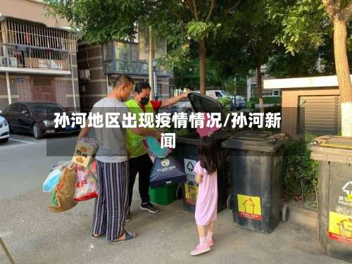 孙河地区出现疫情情况/孙河新闻-第1张图片