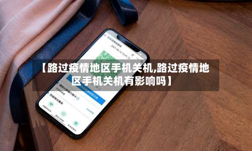 【路过疫情地区手机关机,路过疫情地区手机关机有影响吗】-第1张图片