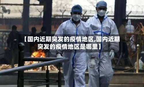 【国内近期突发的疫情地区,国内近期突发的疫情地区是哪里】-第1张图片