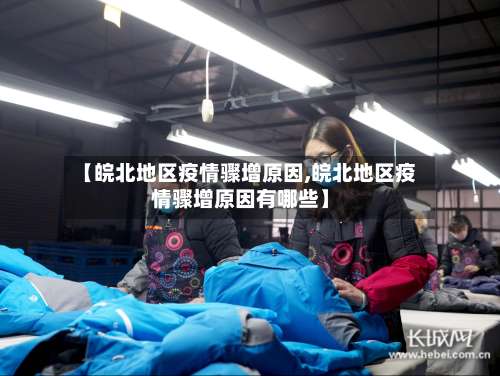 【皖北地区疫情骤增原因,皖北地区疫情骤增原因有哪些】-第2张图片