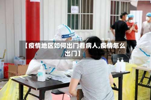 【疫情地区如何出门看病人,疫情怎么出门】-第1张图片