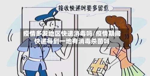 疫情多发地区快递消毒吗/疫情期间快递每到一地有消毒杀菌吗-第1张图片