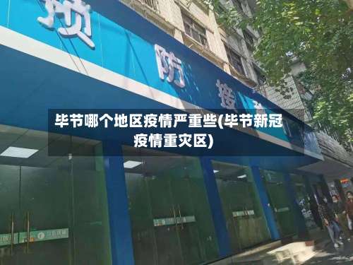 毕节哪个地区疫情严重些(毕节新冠疫情重灾区)-第2张图片