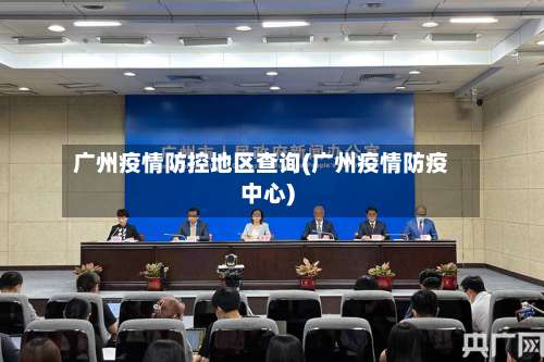 广州疫情防控地区查询(广州疫情防疫中心)-第2张图片