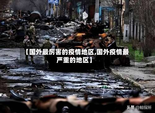 【国外最厉害的疫情地区,国外疫情最严重的地区】-第1张图片