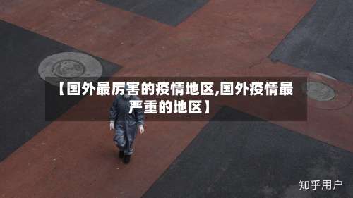 【国外最厉害的疫情地区,国外疫情最严重的地区】-第3张图片