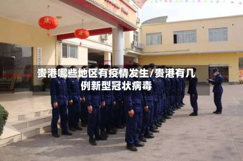 贵港哪些地区有疫情发生/贵港有几例新型冠状病毒-第2张图片