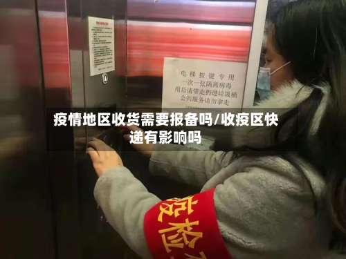 疫情地区收货需要报备吗/收疫区快递有影响吗-第1张图片