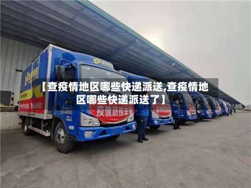 【查疫情地区哪些快递派送,查疫情地区哪些快递派送了】-第1张图片