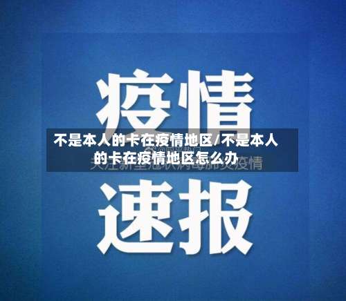 不是本人的卡在疫情地区/不是本人的卡在疫情地区怎么办-第2张图片