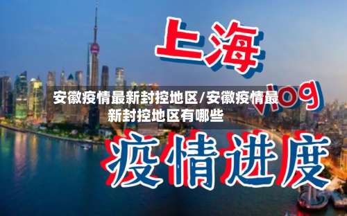 安徽疫情最新封控地区/安徽疫情最新封控地区有哪些-第1张图片