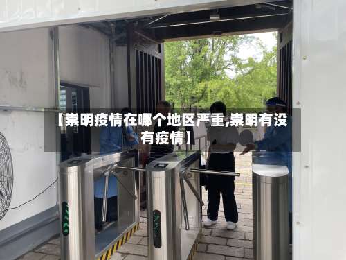 【崇明疫情在哪个地区严重,崇明有没有疫情】-第2张图片