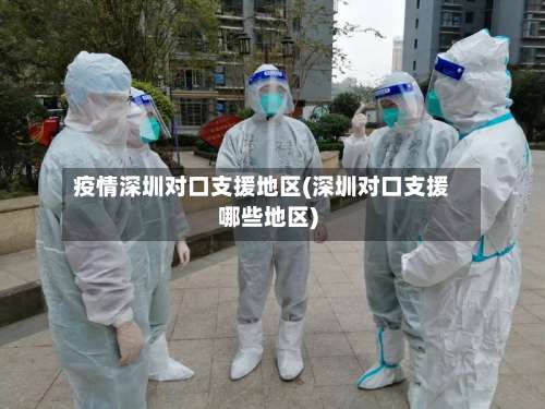 疫情深圳对口支援地区(深圳对口支援哪些地区)-第2张图片