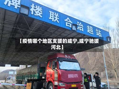 【疫情哪个地区支援的咸宁,咸宁驰援河北】-第1张图片