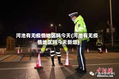 河池有无疫情地区吗今天(河池有无疫情地区吗今天新增)-第2张图片