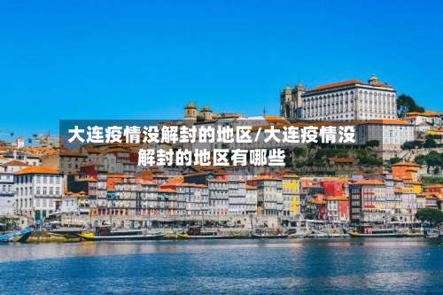 大连疫情没解封的地区/大连疫情没解封的地区有哪些-第2张图片