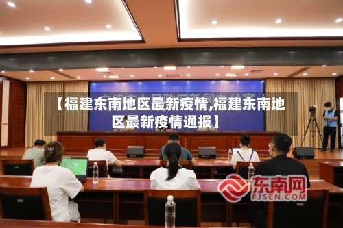 【福建东南地区最新疫情,福建东南地区最新疫情通报】-第1张图片