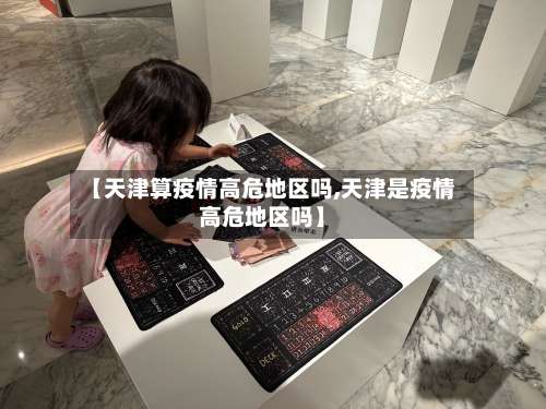 【天津算疫情高危地区吗,天津是疫情高危地区吗】-第1张图片