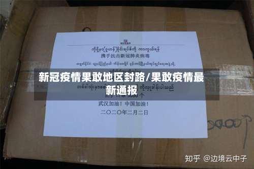 新冠疫情果敢地区封路/果敢疫情最新通报-第2张图片