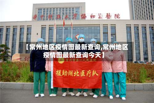 【常州地区疫情图最新查询,常州地区疫情图最新查询今天】-第2张图片