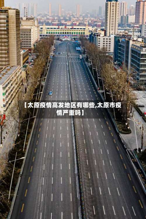 【太原疫情高发地区有哪些,太原市疫情严重吗】-第2张图片